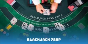Blackjack 789P - Hướng Dẫn Chi Tiết Luật Chơi Cơ Bản Nhất