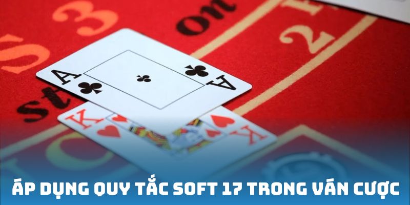 Áp dụng quy tắc Soft 17 trong ván cược