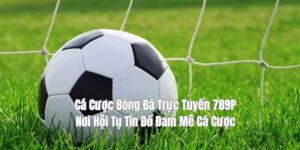 Cá Cược Bóng Đá Trực Tuyến 789P - Nơi Hội Tụ Tín Đồ Đam Mê Cá Cược