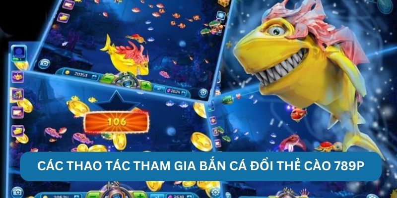 Các thao tác tham gia bắn cá đổi thẻ cào 789P