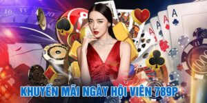 Khuyến Mãi Ngày Hội Viên 789P – Ưu Đãi Cực Hấp Dẫn