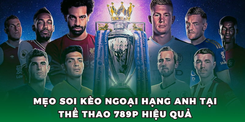 Mẹo soi kèo Ngoại Hạng Anh tại thể thao 789P hiệu quả