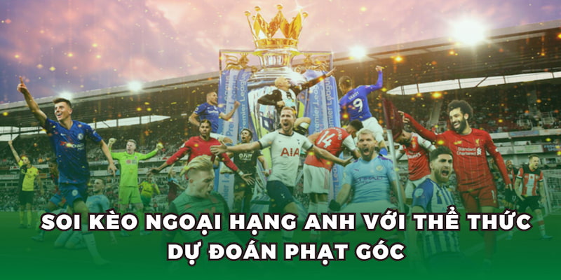 Soi kèo Ngoại Hạng Anh với thể thức dự đoán phạt góc
