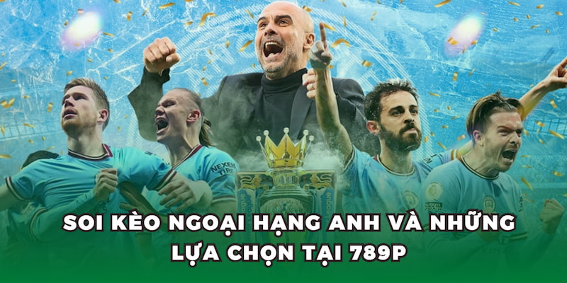 Soi kèo Ngoại Hạng Anh và những lựa chọn tại 789P